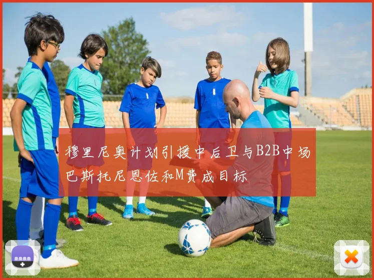 穆里尼奥计划引援中后卫与B2B中场巴斯托尼恩佐和M费成目标