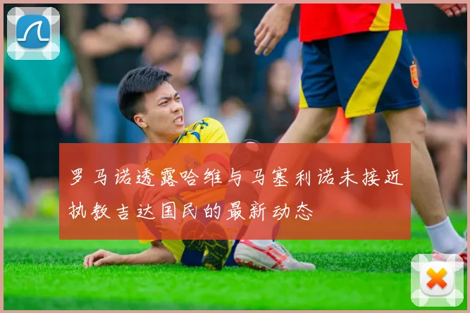 罗马诺透露哈维与马塞利诺未接近执教吉达国民的最新动态