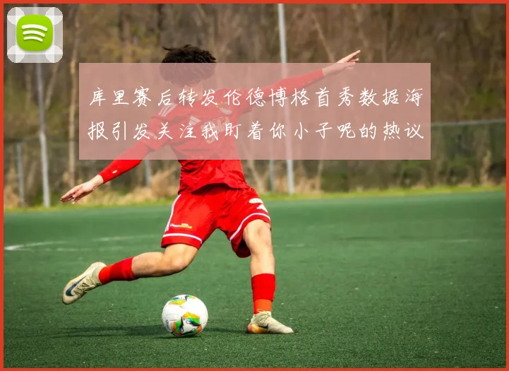 库里赛后转发伦德博格首秀数据海报引发关注我盯着你小子呢的热议